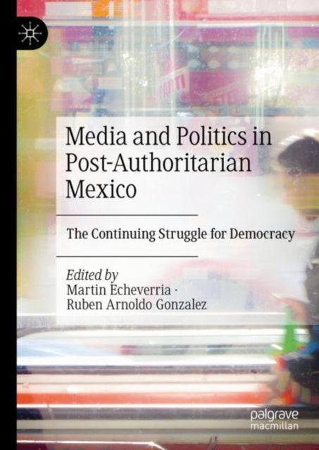 Book cover of: Media and Politics in Post-Authoritarian Mexico. By: Martin Echeverria