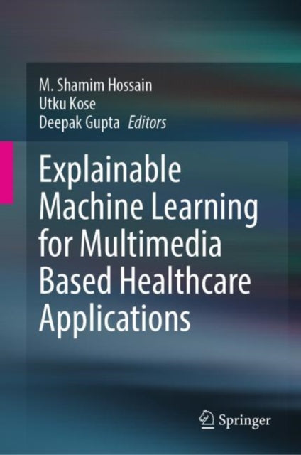 Book cover of: Explainable Machine Learning for Multimedia Based Healthcare Applications. By: M. Shamim Hossain