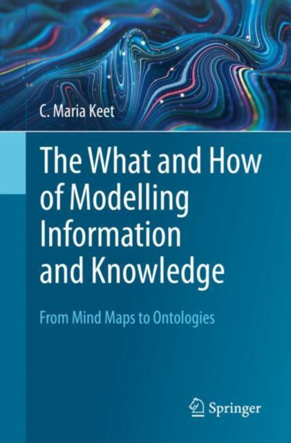Book cover of: What and How of Modelling Information and Knowledge. By: C. Maria Keet