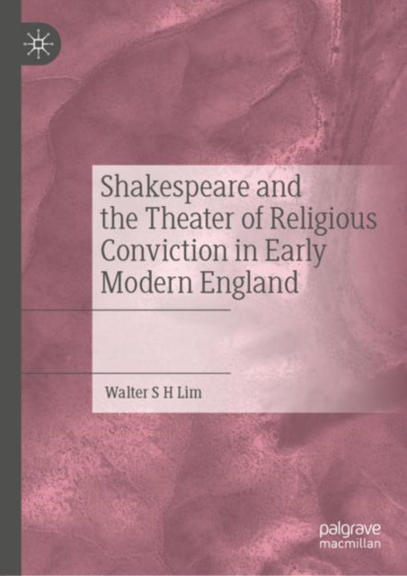 Book cover of: Shakespeare and the Theater of Religious Conviction in Early Modern England. By: Walter S. H. Lim