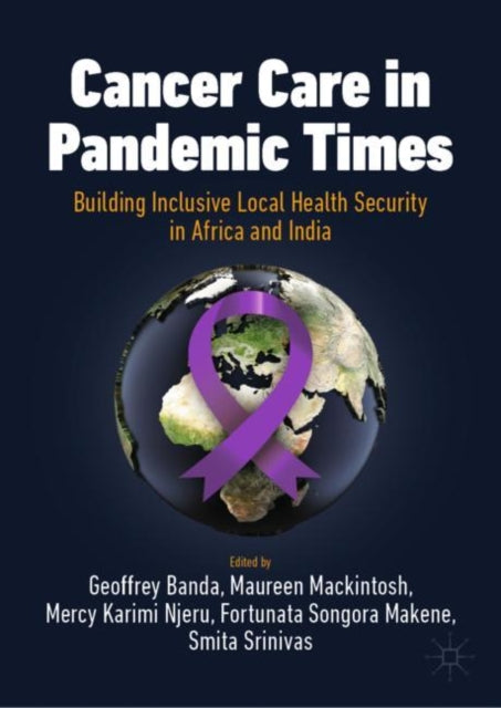 Book cover of: Cancer Care in Pandemic Times: Building Inclusive Local Health Security in Africa and India. By: Geoffrey Banda