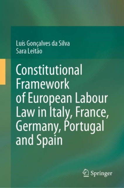 Book cover of: Constitutional Framework of European Labour Law in Italy, France, Germany, Portugal and Spain. By: Luís Gonçalves da Silva