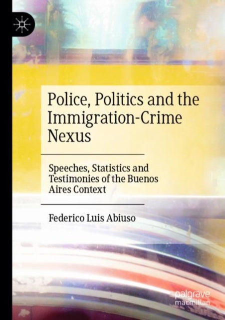 Book cover of: Police, Politics and the Immigration-Crime Nexus. By: Federico Luis Abiuso