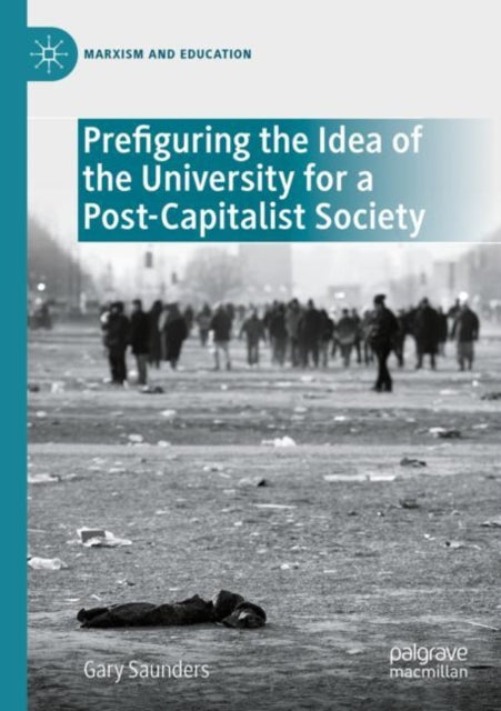 Book cover of: Prefiguring the Idea of the University for a Post-Capitalist Society. By: Gary Saunders