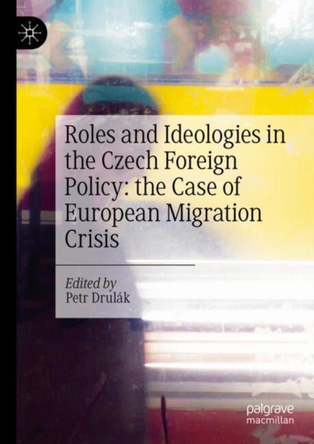 Book cover of: Roles and Ideologies in the Czech Foreign Policy: the Case of European Migration Crisis. By: Petr Drulák