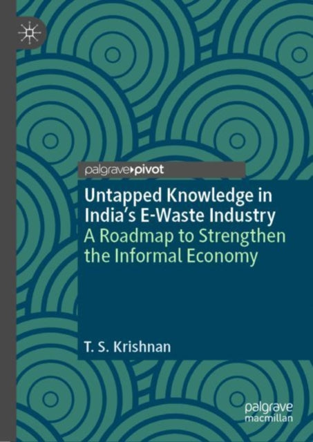 Book cover of: Untapped Knowledge in India’s E-Waste Industry. By: T. S. Krishnan