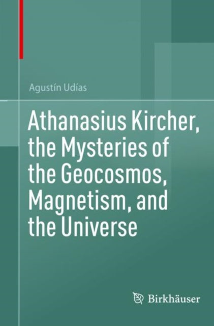 Athanasius Kircher, the Mysteries of the Geocosmos, Magnetism, and the Universe