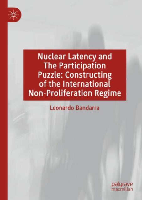Book cover of: Nuclear Latency and The Participation Puzzle: Constructing of the International Non-Proliferation Regime. By: Leonardo Bandarra