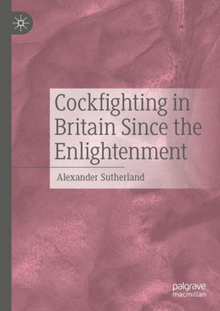 Book cover of: Cockfighting in Britain Since the Enlightenment. By: Alexander Sutherland