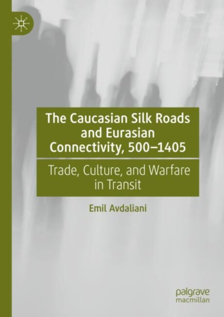 Book cover of: Caucasian Silk Roads and Eurasian Connectivity, 500-1405. By: Emil Avdaliani