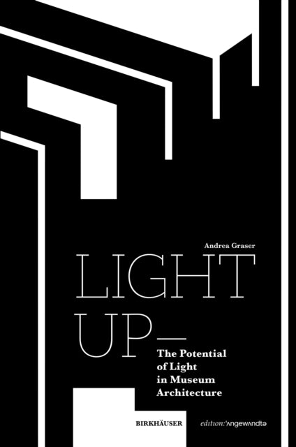 Book cover of: Light Up – the Potential of Light in Museum Architecture. By: Andrea Graser