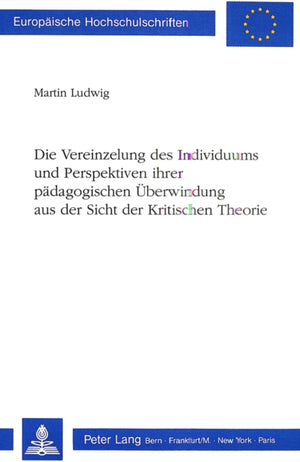 Die Vereinzelung des Individuums und Perspektiven ihrer paedagogischen Ueberwindung aus der Sicht der Kritischen Theorie