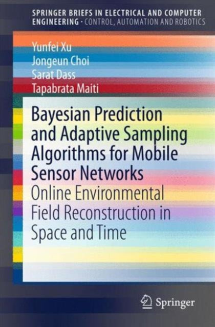 Book cover of: Bayesian Prediction and Adaptive Sampling Algorithms for Mobile Sensor Networks. By: Yunfei Xu