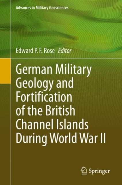 Book cover of: German Military Geology and Fortification of the British Channel Islands During World War II. By: Edward P. F. Rose