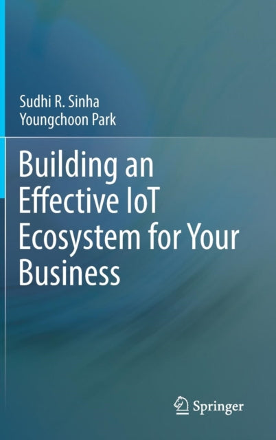 Book cover of: Building an Effective IoT Ecosystem for Your Business. By: Sudhi R. Sinha