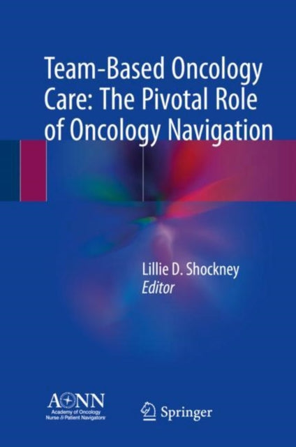 Book cover of: Team-Based Oncology Care: The Pivotal Role of Oncology Navigation. By: Lillie D. Shockney