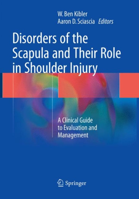 Book cover of: Disorders of the Scapula and Their Role in Shoulder Injury. By: W. Ben Kibler