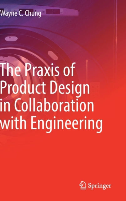 Book cover of: Praxis of Product Design in Collaboration with Engineering. By: Wayne C. Chung