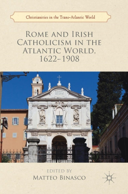 Book cover of: Rome and Irish Catholicism in the Atlantic World, 1622–1908. By: Matteo Binasco