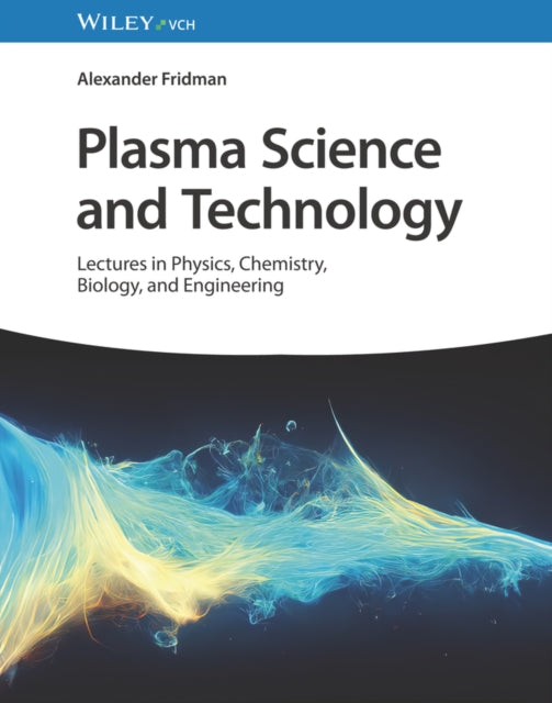 Plasma Science and Technology, Lectures in Physics, Chemistry, Biology, and Engineering 9783527349548 Alexander A. Fridman