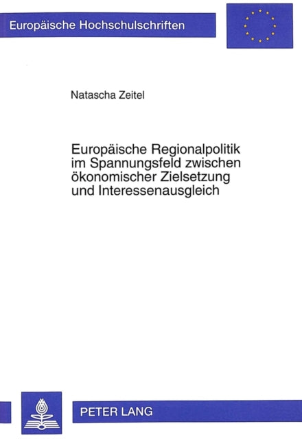 Book cover of: Europaeische Regionalpolitik Im Spannungsfeld Zwischen Oekonomischer Zielsetzung Und Interessenausgleich. By: Natascha Zeitel