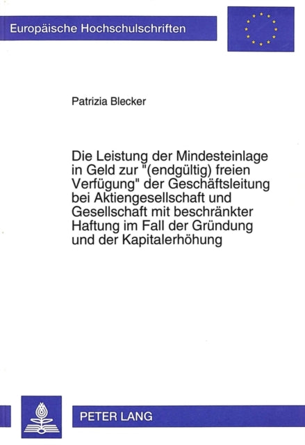 Book cover of: Die Leistung der Mindesteinlage in Geld zur «(endgueltig) freien Verfuegung» der Geschaeftsleitung bei Aktiengesellschaft und Gesellschaft mit beschraenkter Haftung im Fall der Gruendung und der Kapitalerhoehung
