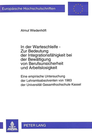In der Warteschleife - Zur Bedeutung der Integrationsfaehigkeit bei der Bewaeltigung von Berufsunsicherheit und Arbeitslosigkeit