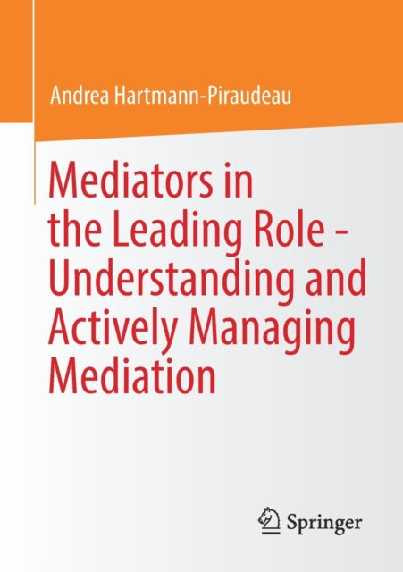 Book cover of: Mediators in the Leading Role - Understanding and Actively Managing Mediation. By: Andrea Hartmann-Piraudeau