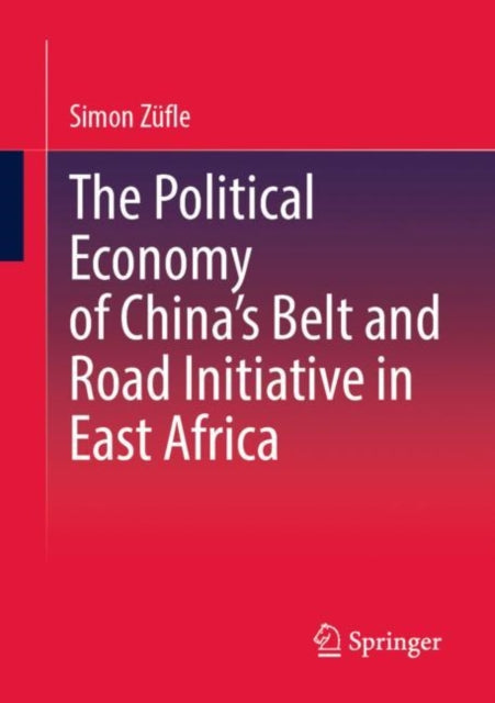 Book cover of: Political Economy of China’s Belt and Road Initiative in East Africa. By: Simon Züfle