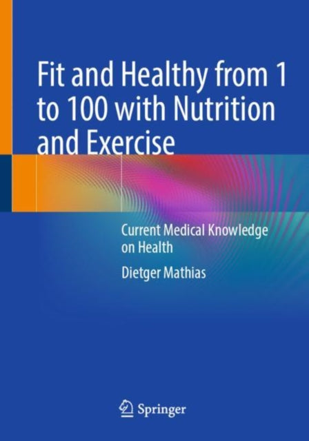 Book cover of: Fit and Healthy from 1 to 100 with Nutrition and Exercise. By: Dietger Mathias