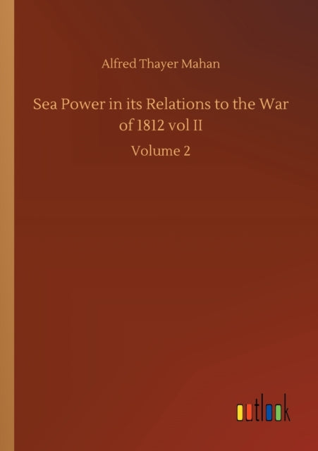 Book cover of: Sea Power in its Relations to the War of 1812 vol II