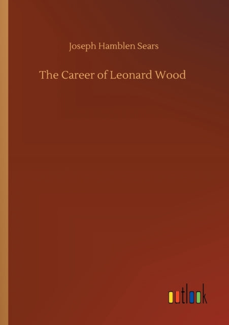 The Career of Leonard Wood