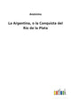 Book cover of: Argentina, o la Conquista del Rio de la Plata