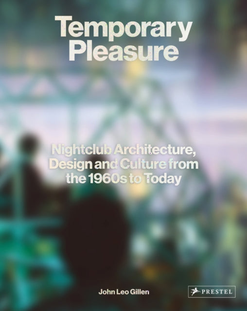 Temporary Pleasure, Nightclub Architecture, Design and Culture from the 1960s to Today 9783791387987 John Leo Gillen