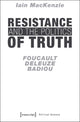 Book cover of: Resistance and the Politics of Truth – Foucault, Deleuze, Badiou. By: Iain MacKenzie
