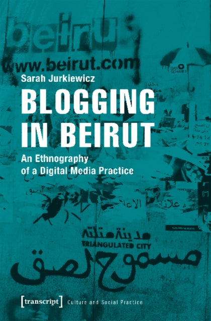 Book cover of: Blogging in Beirut – An Ethnography of a Digital Media Practice. By: Sarah Jurkiewicz