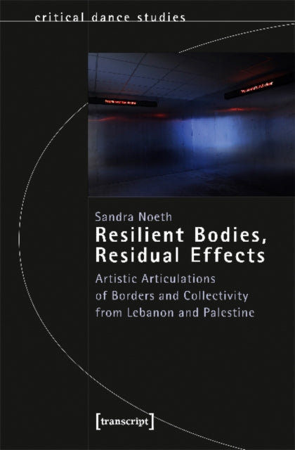 Book cover of: Resilient Bodies, Residual Effects – Artistic Articulations of Borders and Collectivity from Lebanon and Palestine. By: Sandra Noeth
