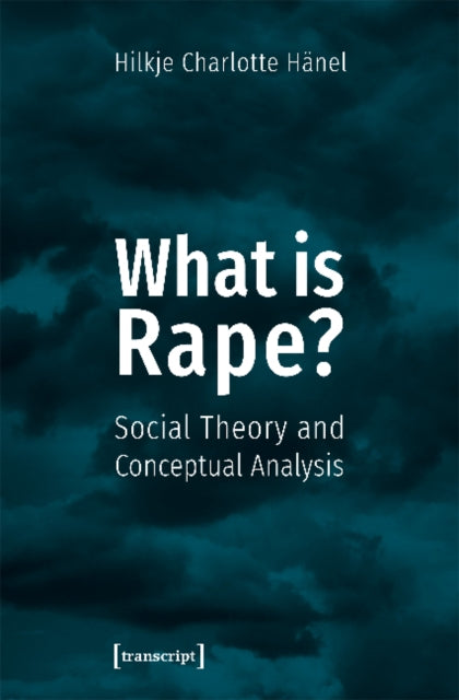 Book cover of: What Is Rape? – Social Theory and Conceptual Analysis. By: Hilkje Charlotte Hänel