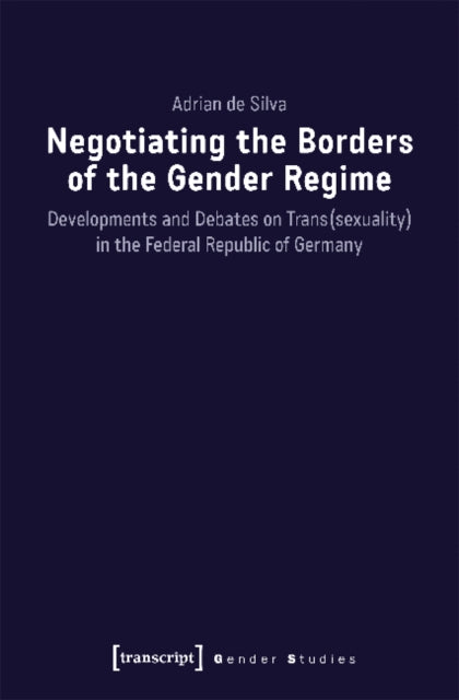 Book cover of: Negotiating the Borders of the Gender Regime – Developments and Debates on Trans(sexuality) in the Federal Republic of Germany. By: Adrian de Silva