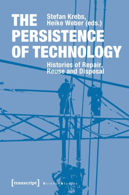 Book cover of: Persistence of Technology – Histories of Repair, Reuse, and Disposal. By: Stefan Krebs