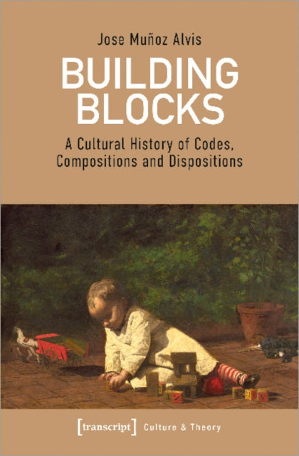 Book cover of: Building Blocks – A Cultural History of Codes, Compositions, and Dispositions. By: Jose Muñoz Alvis