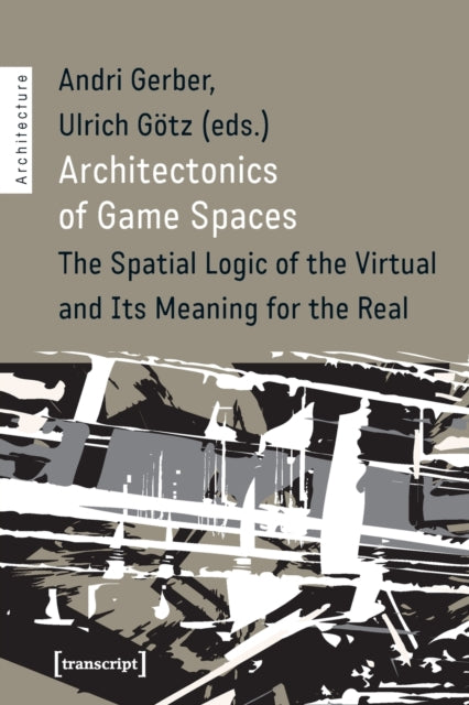 Book cover of: Architectonics of Game Spaces – The Spatial Logic of the Virtual and Its Meaning for the Real. By: Andri Gerber