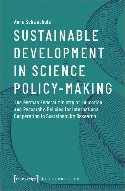 Book cover of: Sustainable Development in Science Policy–Making – The German Federal Ministry of Education and Research's Policies for International Cooperation. By: Anna Schwachula