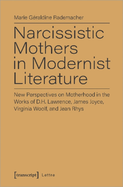 Book cover of: Narcissistic Mothers in Modernist Literature – New Perspectives on Motherhood in the Works of D.H. Lawrence, James Joyce, Virginia Woolf, and Jean Rh. By: Marie Geraldine Rademacher