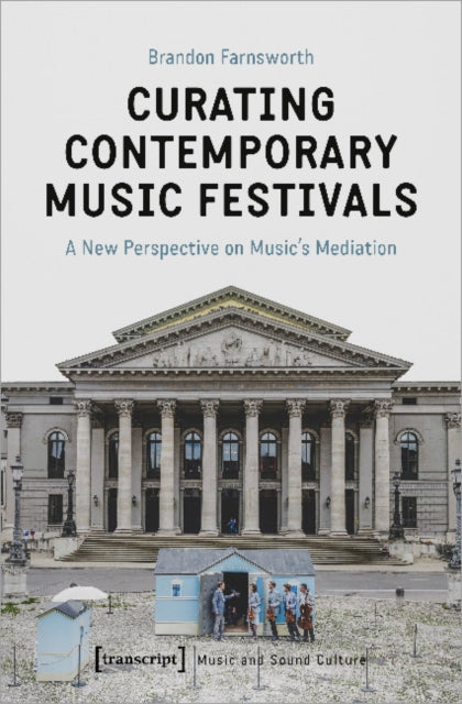 Book cover of: Curating Contemporary Music Festivals – A New Perspective on Music's Mediation. By: Brandon Farnsworth