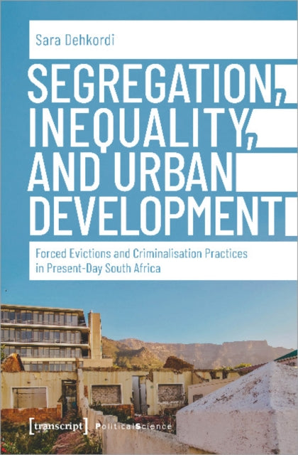 Book cover of: Segregation, Inequality, and Urban Development – Forced Evictions and Criminalisation Practices in Present–Day South Africa. By: Sara Dehkordi
