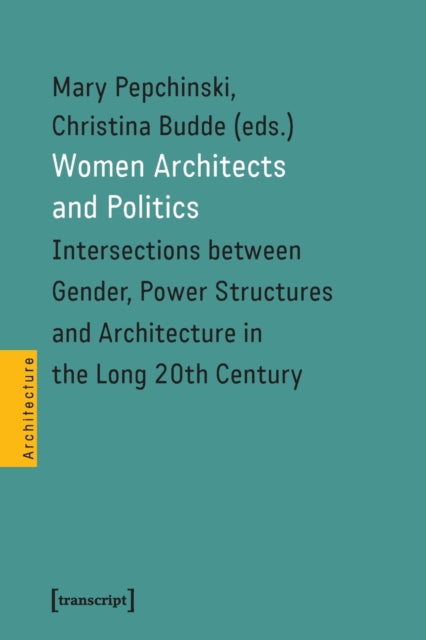 Book cover of: Women Architects and Politics – Intersections between Gender, Power Structures, and Architecture in the Long Twentieth Century. By: Mary Pepchinski