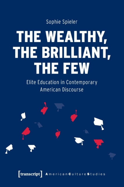 Book cover of: Wealthy, the Brilliant, the Few – Elite Education in Contemporary American Discourse. By: Sophie Spieler