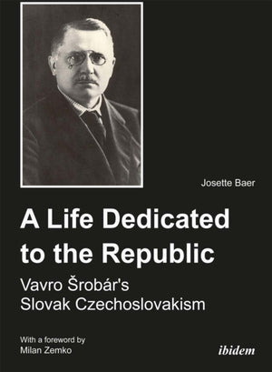 A Life Dedicated to the Republic: Vavro Srobar´s Slovak Czechoslovakism