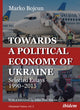 Book cover of: Towards a Political Economy of Ukraine. By: Marko Bojcun